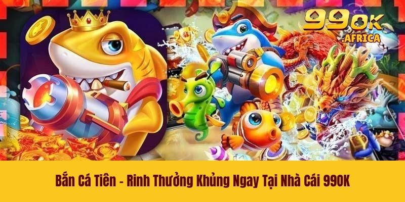 Bắn Cá Tiên - Rinh Thưởng Khủng Ngay Tại Nhà Cái 99OK 1 Bắn Cá Tiên - Rinh Thưởng Khủng Ngay Tại Nhà Cái 99OK