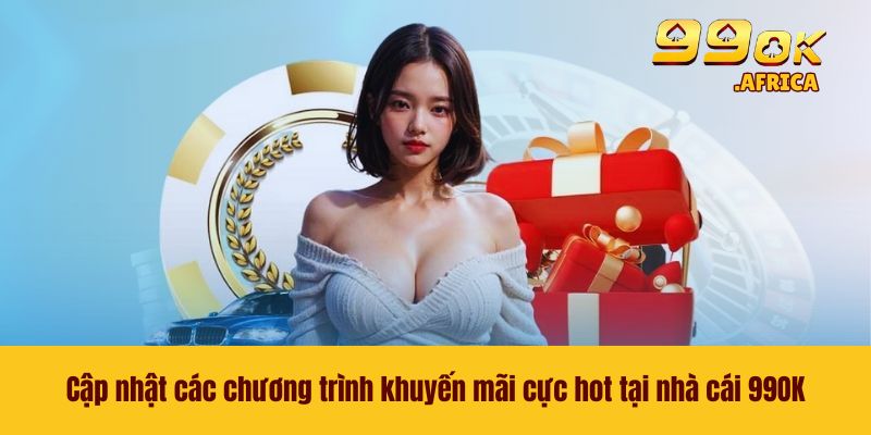 99OK 47 Cập nhật các chương trình khuyến mãi cực hot tại nhà cái 99OK
