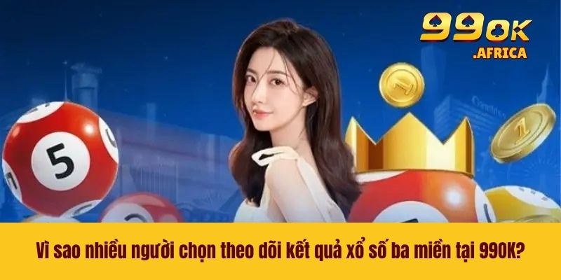 Kết Quả Xổ Số Ba Miền - Cập Nhật Nhanh Kết Quả Tại 99OK 3 Vì sao nhiều người chọn theo dõi kết quả xổ số ba miền tại 99OK?